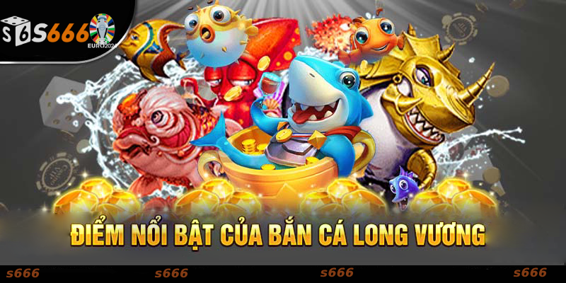 Ưu Điểm Nổi Bật của Bắn Cá Long Vương tại S666